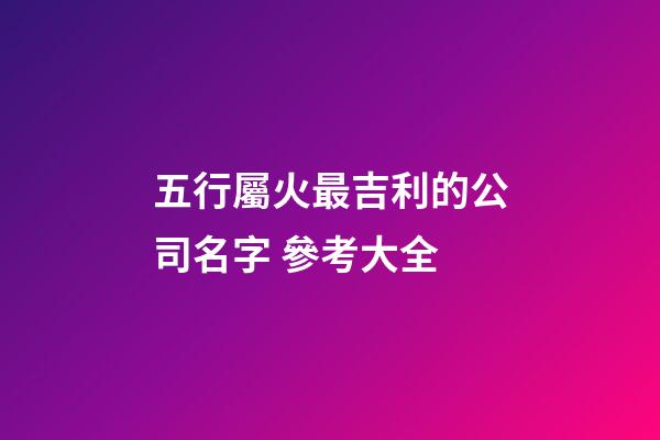 五行屬火最吉利的公司名字 參考大全